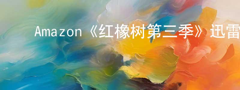 ﻿柴学荣发布﻿Amazon《红橡树第三季》迅雷下载/在线观看/百度云-都市/情感-美剧天堂